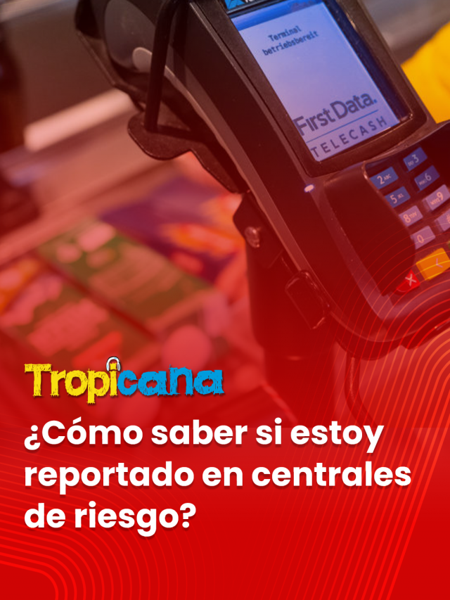 ¿Cómo Saber Si Estoy Reportado En Centrales De Riesgo? - Tropicana Colombia